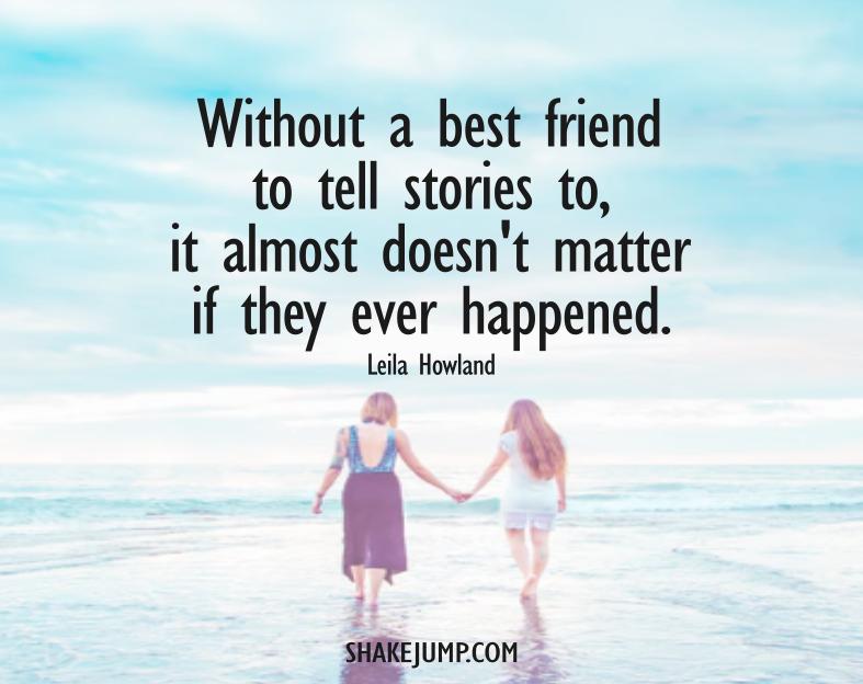 Without a best friend to tell stories to, it almost didn't matter if they even happened.
