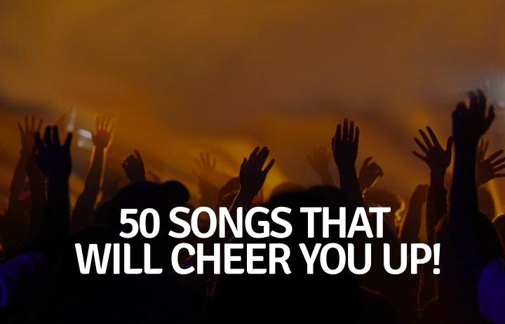 Having a Bad Day? Here’s a List of 50 Songs to Cheer You Up!
