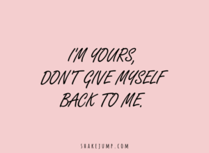 I am yours. Don’t give myself back to me.