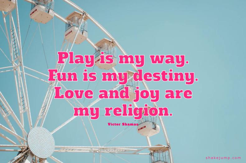 Play is my Way. Fun is my destiny.