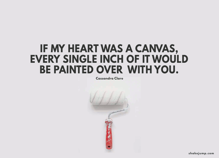 If my heart was a canvas, every square inch of it would be painted over with you.