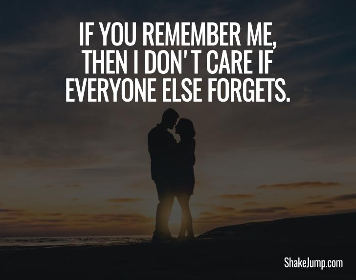 If you remember me then I don't care if everyone else forgets - Love quote for him