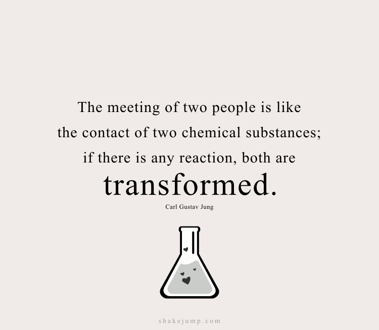 The meeting of two people is like the contact of two chemical substances: if there is any reaction, both are transformed.