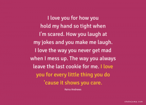 I love you for how you hold my hand so tight when I'm scared. How you laugh at my jokes, and you make me laugh.