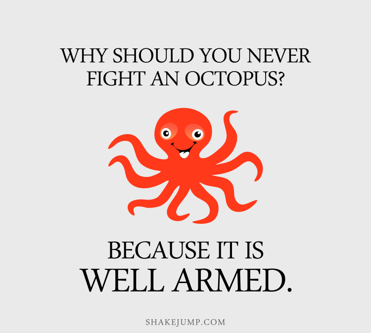 Why you should never fight an octopus? Because it is well armed.