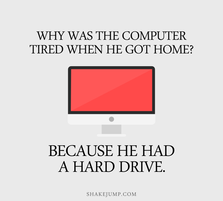 Why was the computer tired when he got home? Because he had a hard drive!