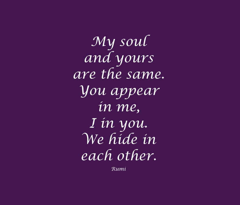 My soul and yours are the same - Rumi