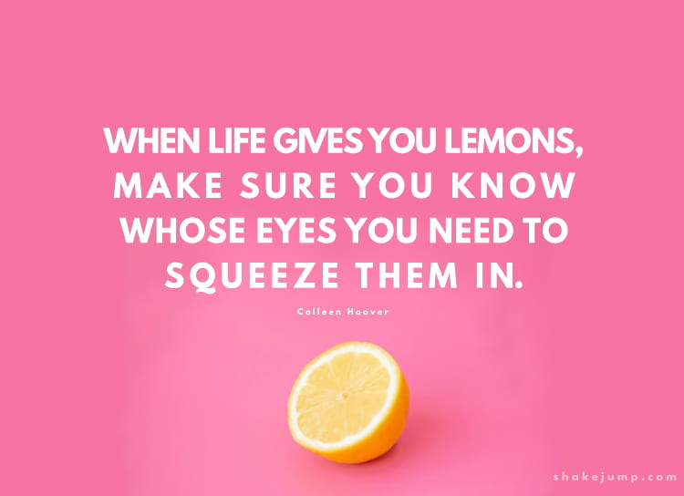 When life gives you lemons, make sure you know who's eyes you need to squeeze them in.