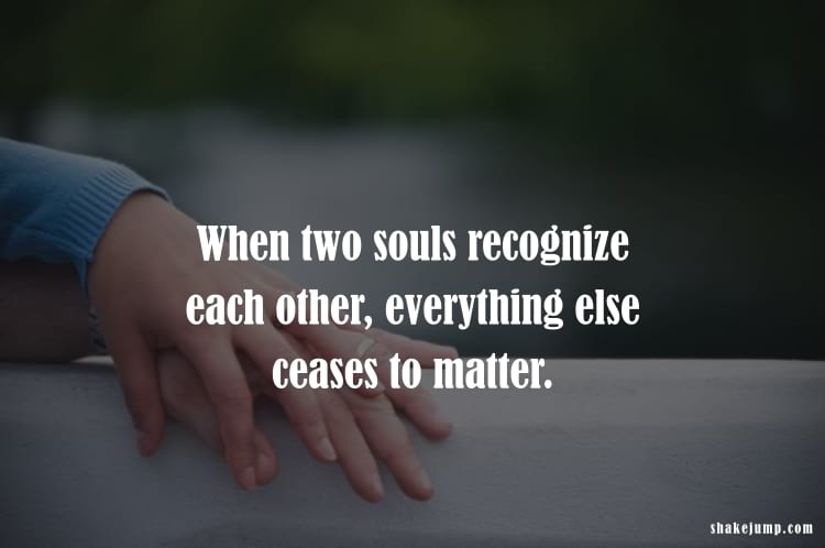 When two souls recognize each other, everything else ceases to matter.