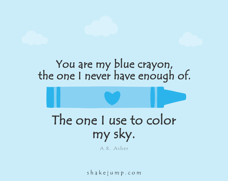You are my blue crayon, the one I never have enough of, the one I use to color my sky.
